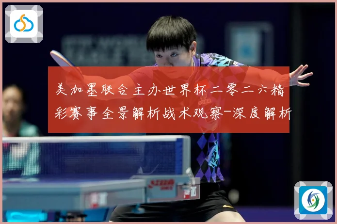 美加墨联合主办世界杯二零二六精彩赛事全景解析战术观察-深度解析