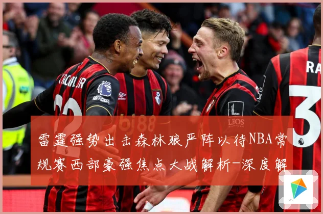雷霆强势出击森林狼严阵以待NBA常规赛西部豪强焦点大战解析-深度解析