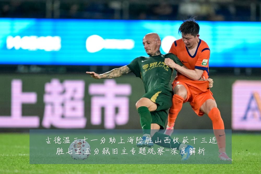 古德温三十一分助上海险胜山西收获十三连胜七五五分弑旧主专题观察-深度解析