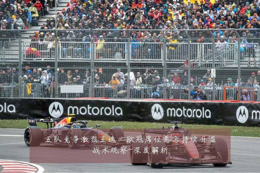 五队竞争激烈五选二欧冠席位悬念持续升温战术观察-深度解析