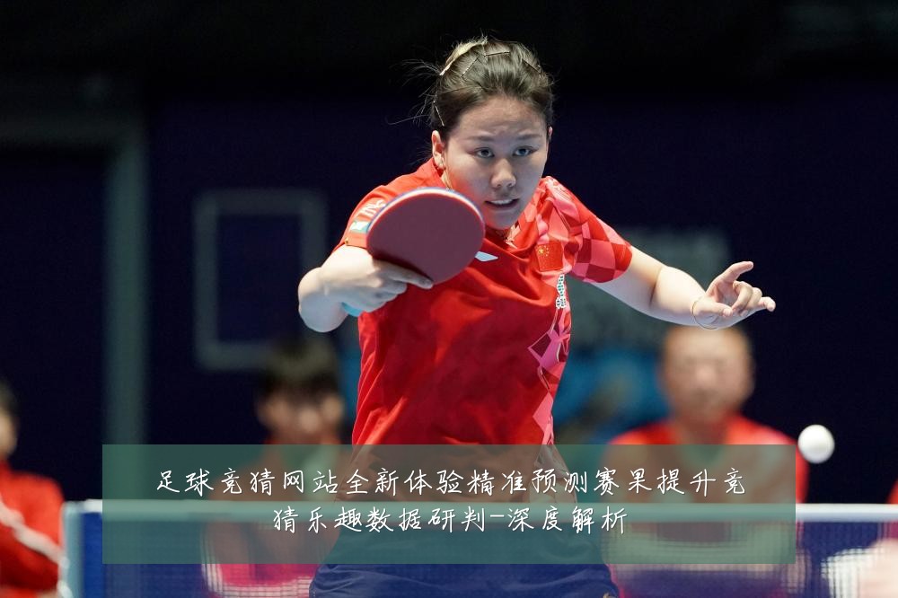 足球竞猜网站全新体验精准预测赛果提升竞猜乐趣数据研判-深度解析