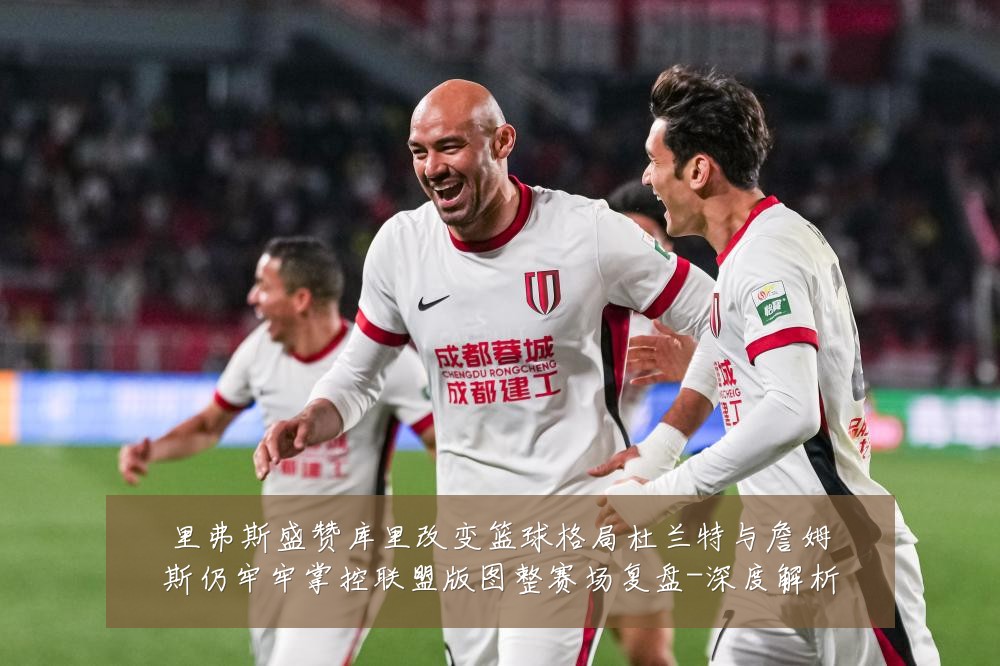 里弗斯盛赞库里改变篮球格局杜兰特与詹姆斯仍牢牢掌控联盟版图整赛场复盘-深度解析
