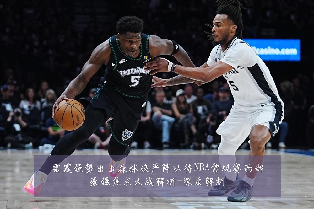 雷霆强势出击森林狼严阵以待NBA常规赛西部豪强焦点大战解析-深度解析